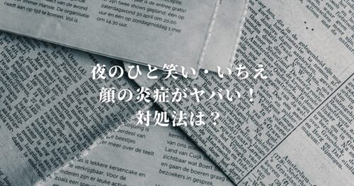 夜のひと笑い・いちえの顔の炎症がヤバい対処法は？